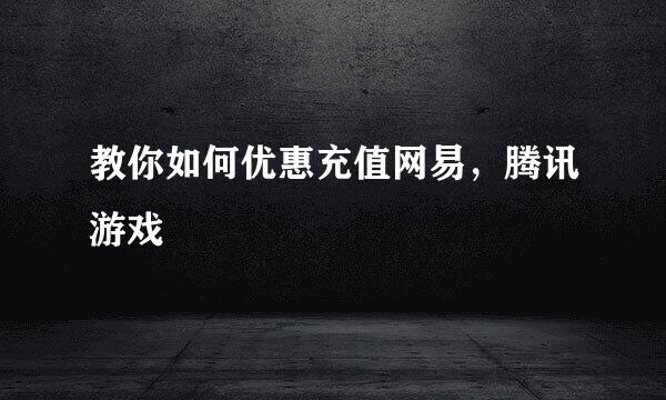 教你如何优惠充值网易，腾讯游戏