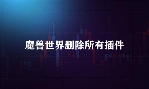 魔兽世界删除所有插件
