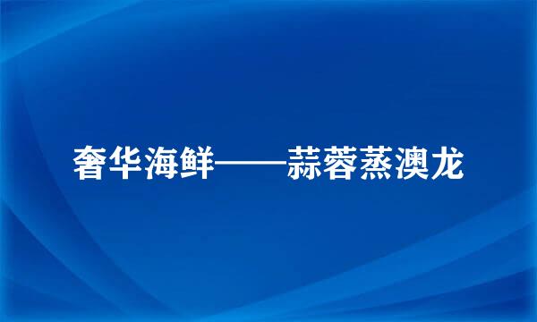 奢华海鲜——蒜蓉蒸澳龙