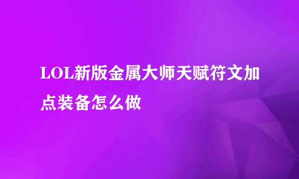 LOL新版金属大师天赋符文加点装备怎么做