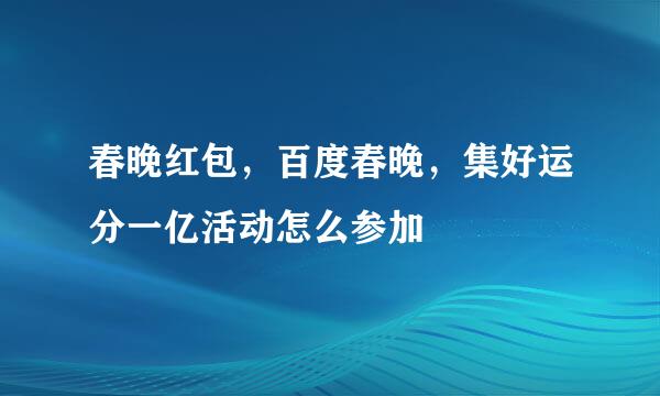 春晚红包，百度春晚，集好运分一亿活动怎么参加