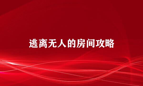 逃离无人的房间攻略