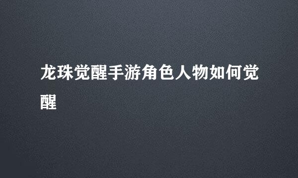 龙珠觉醒手游角色人物如何觉醒