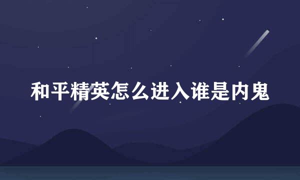 和平精英怎么进入谁是内鬼