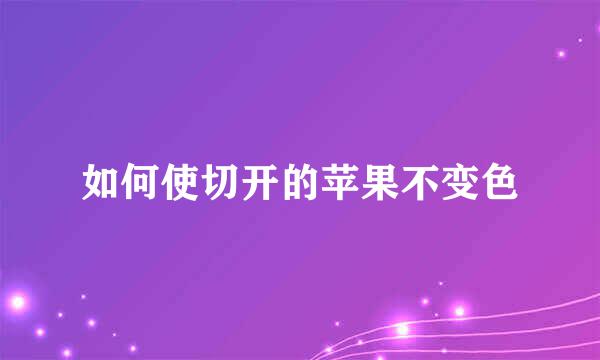如何使切开的苹果不变色