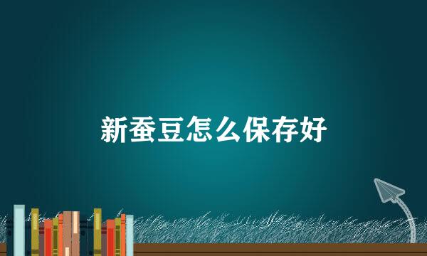 新蚕豆怎么保存好