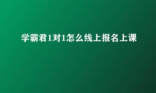 学霸君1对1怎么线上报名上课