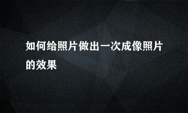 如何给照片做出一次成像照片的效果