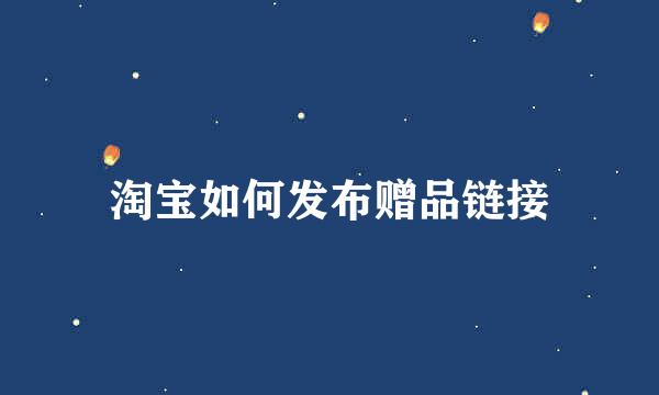 淘宝如何发布赠品链接