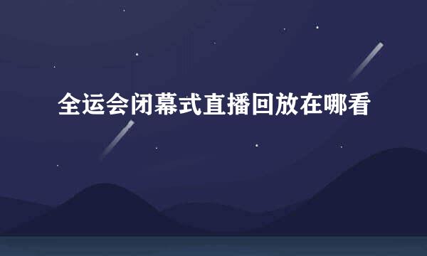 全运会闭幕式直播回放在哪看