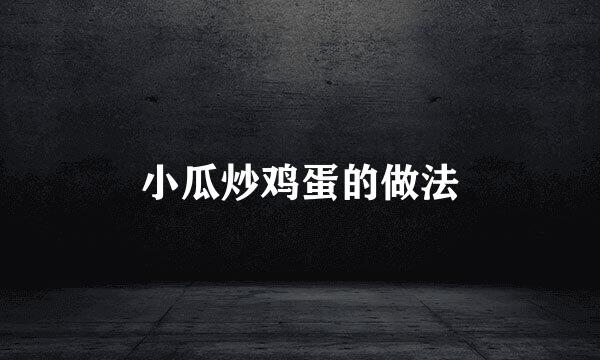 小瓜炒鸡蛋的做法