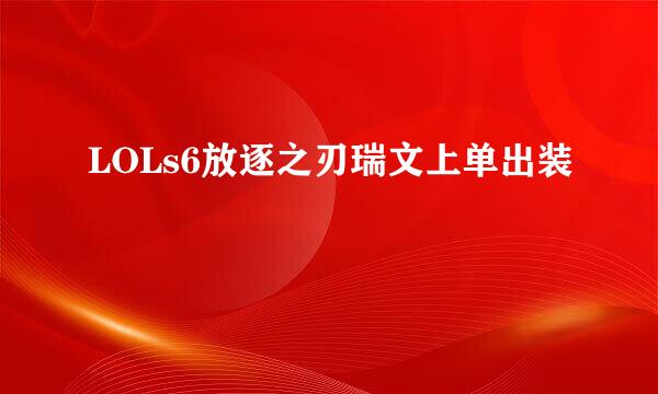 LOLs6放逐之刃瑞文上单出装
