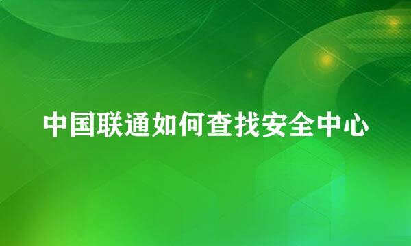 中国联通如何查找安全中心