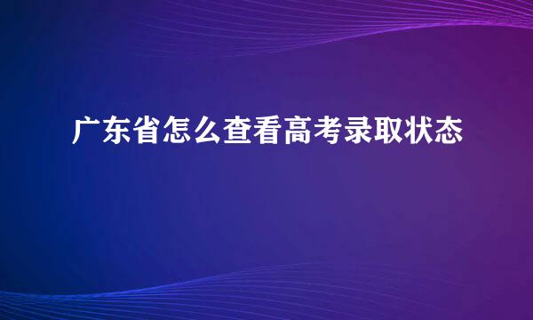 广东省怎么查看高考录取状态