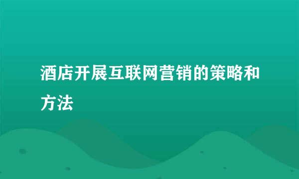 酒店开展互联网营销的策略和方法