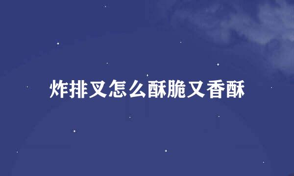 炸排叉怎么酥脆又香酥
