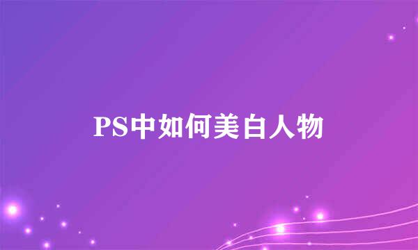 PS中如何美白人物