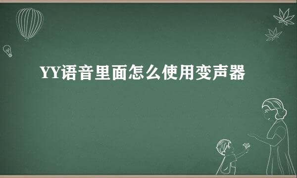 YY语音里面怎么使用变声器