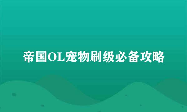 帝国OL宠物刷级必备攻略