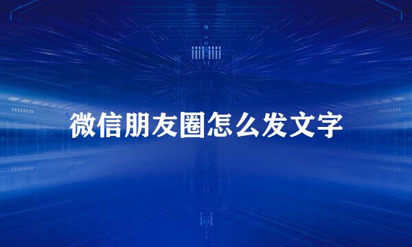 微信朋友圈怎么发文字