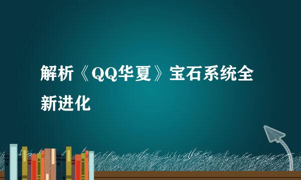 解析《QQ华夏》宝石系统全新进化