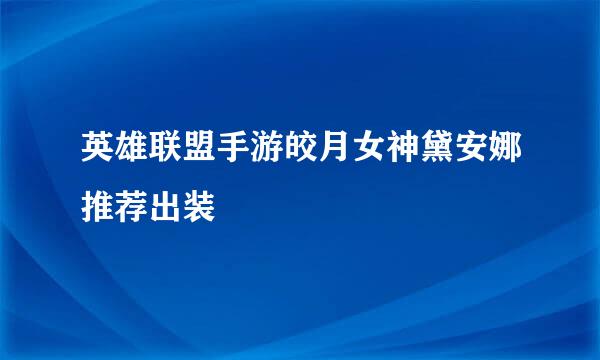 英雄联盟手游皎月女神黛安娜推荐出装