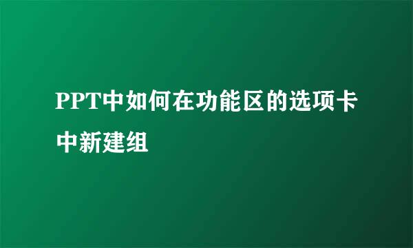 PPT中如何在功能区的选项卡中新建组