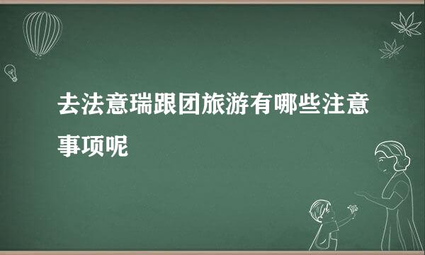 去法意瑞跟团旅游有哪些注意事项呢