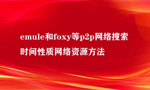 emule和foxy等p2p网络搜索时间性质网络资源方法