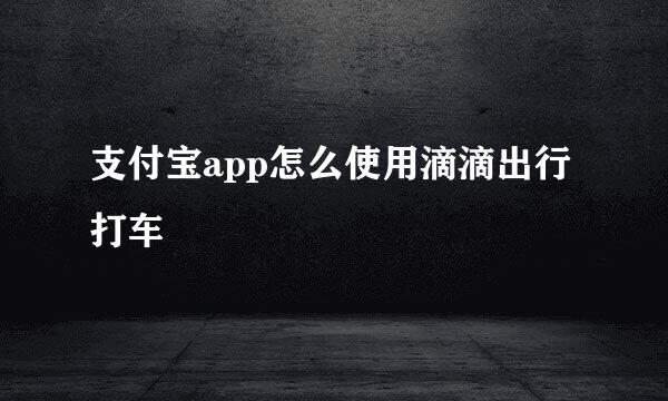 支付宝app怎么使用滴滴出行打车