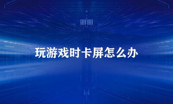 玩游戏时卡屏怎么办