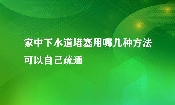 家中下水道堵塞用哪几种方法可以自己疏通