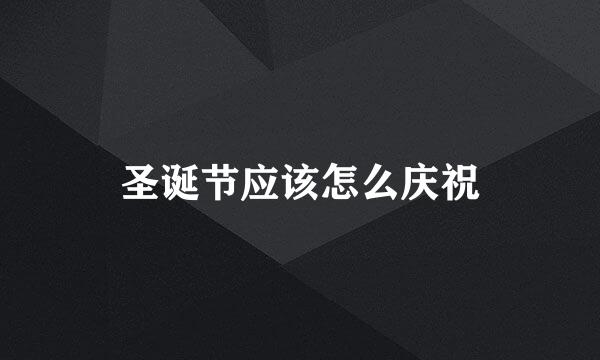 圣诞节应该怎么庆祝