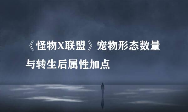 《怪物X联盟》宠物形态数量与转生后属性加点