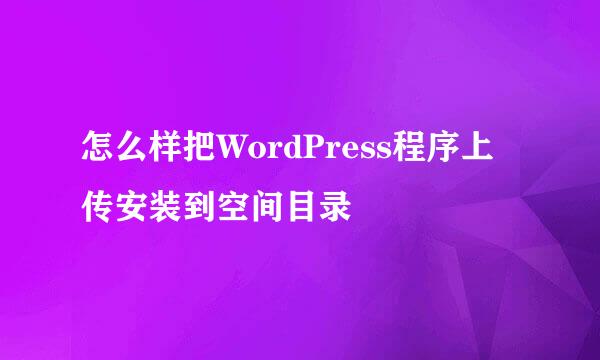怎么样把WordPress程序上传安装到空间目录