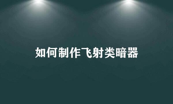 如何制作飞射类暗器