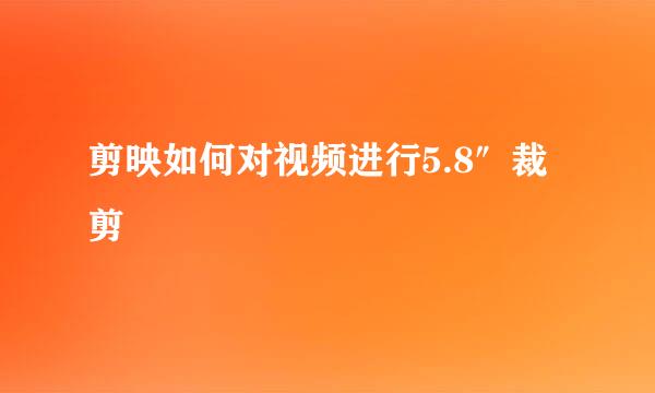 剪映如何对视频进行5.8″裁剪