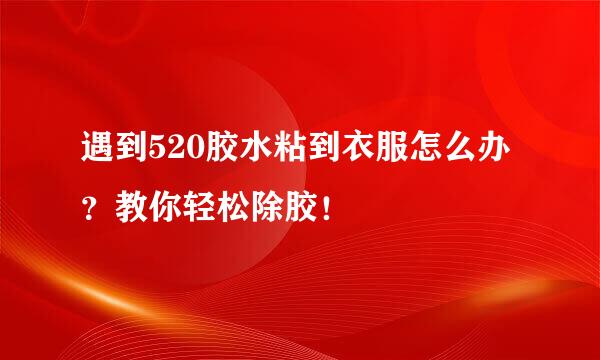 遇到520胶水粘到衣服怎么办？教你轻松除胶！