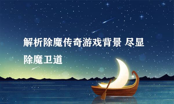 解析除魔传奇游戏背景 尽显除魔卫道