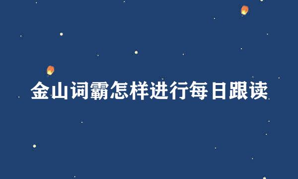 金山词霸怎样进行每日跟读