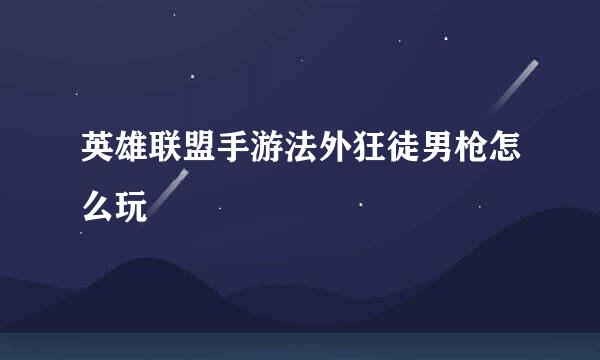 英雄联盟手游法外狂徒男枪怎么玩