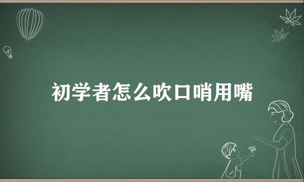 初学者怎么吹口哨用嘴