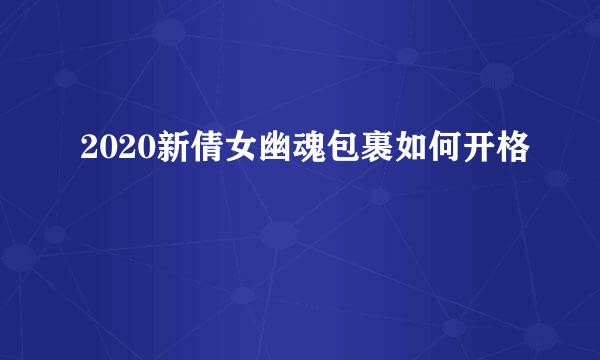 2020新倩女幽魂包裹如何开格
