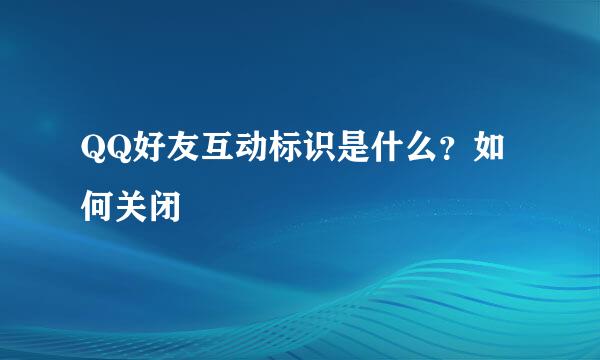 QQ好友互动标识是什么？如何关闭