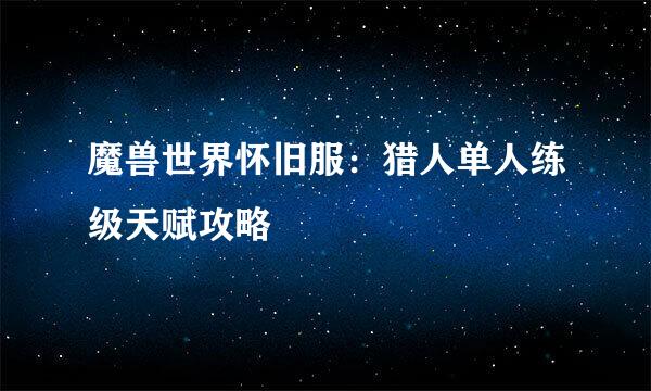 魔兽世界怀旧服：猎人单人练级天赋攻略