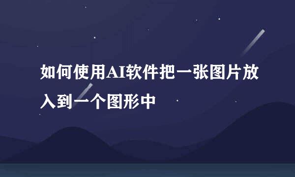 如何使用AI软件把一张图片放入到一个图形中