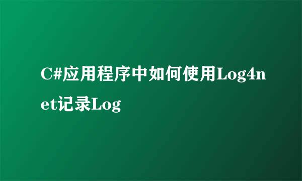 C#应用程序中如何使用Log4net记录Log