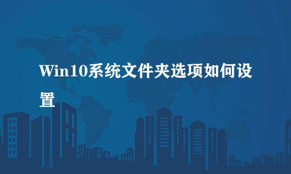 Win10系统文件夹选项如何设置