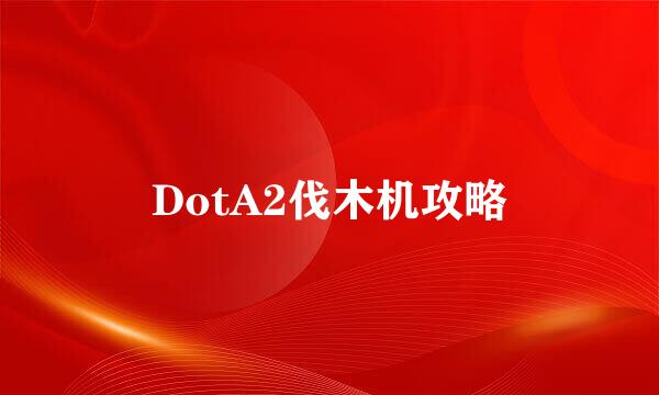 DotA2伐木机攻略