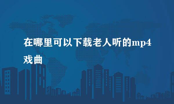 在哪里可以下载老人听的mp4戏曲